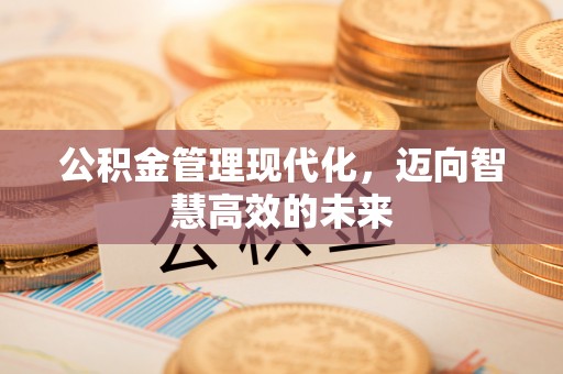 斗门公积金管理现代化，迈向智慧高效的未来