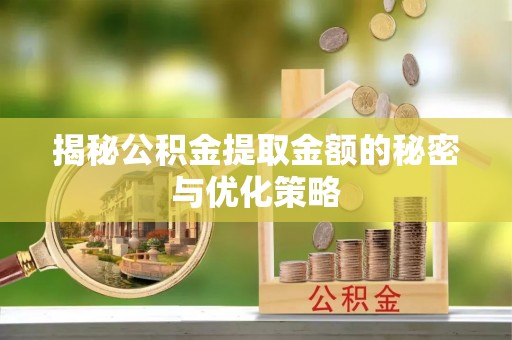 斗门揭秘公积金提取金额的秘密与优化策略