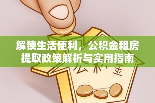 斗门解锁生活便利，公积金租房提取政策解析与实用指南