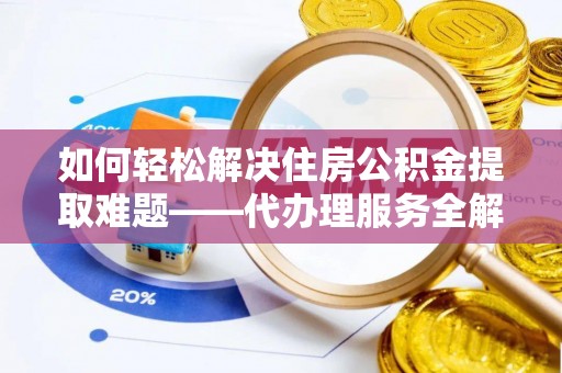 斗门如何轻松解决住房公积金提取难题——代办理服务全解析