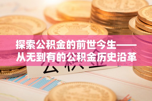 斗门探索公积金的前世今生——从无到有的公积金历史沿革