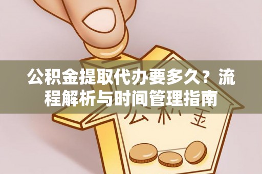 斗门公积金提取代办要多久？流程解析与时间管理指南
