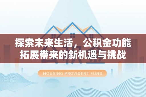 斗门探索未来生活，公积金功能拓展带来的新机遇与挑战