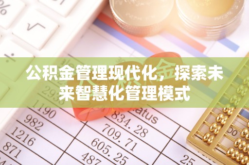 斗门公积金管理现代化，探索未来智慧化管理模式