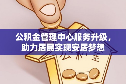 斗门公积金管理中心服务升级，助力居民实现安居梦想
