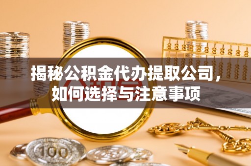 斗门揭秘公积金代办提取公司，如何选择与注意事项