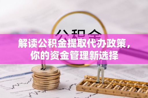 斗门解读公积金提取代办政策，你的资金管理新选择