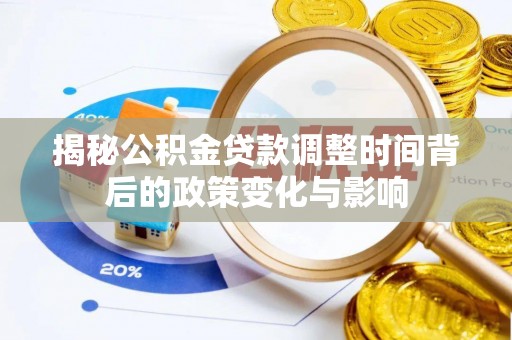 斗门揭秘公积金贷款调整时间背后的政策变化与影响