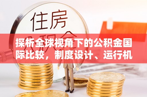 斗门探析全球视角下的公积金国际比较，制度设计、运行机制与未来趋势