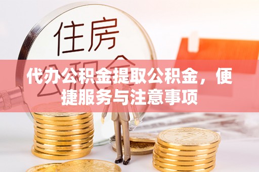 斗门代办公积金提取公积金，便捷服务与注意事项