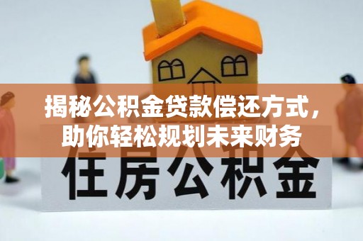 斗门揭秘公积金贷款偿还方式，助你轻松规划未来财务