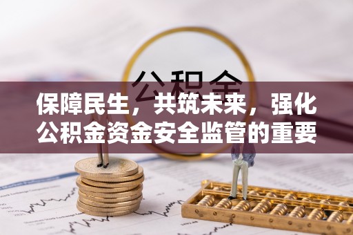 斗门保障民生，共筑未来，强化公积金资金安全监管的重要性