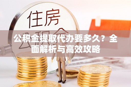 斗门公积金提取代办要多久？全面解析与高效攻略