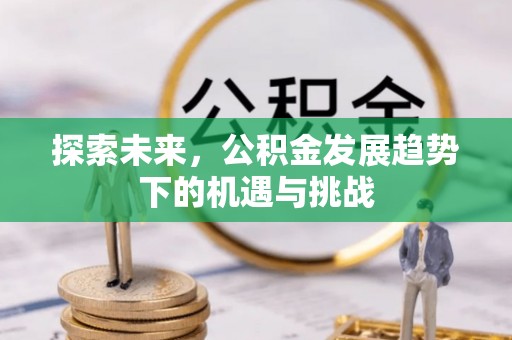 斗门探索未来，公积金发展趋势下的机遇与挑战