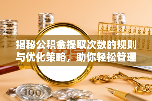 斗门揭秘公积金提取次数的规则与优化策略，助你轻松管理财务