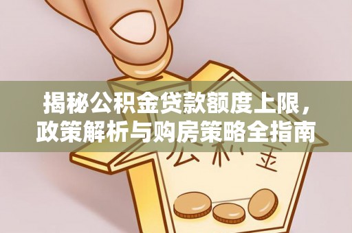 斗门揭秘公积金贷款额度上限，政策解析与购房策略全指南