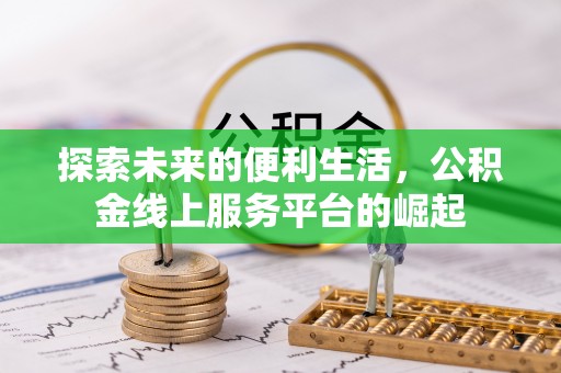 斗门探索未来的便利生活，公积金线上服务平台的崛起