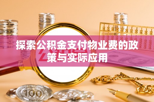 斗门探索公积金支付物业费的政策与实际应用