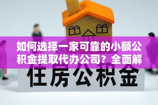 斗门如何选择一家可靠的小额公积金提取代办公司？全面解析与指南