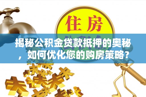 斗门揭秘公积金贷款抵押的奥秘，如何优化您的购房策略？