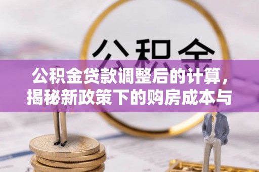 斗门公积金贷款调整后的计算，揭秘新政策下的购房成本与规划策略