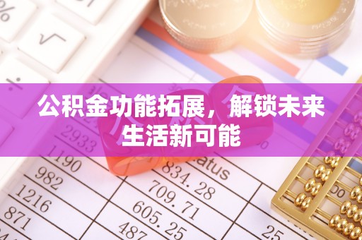 斗门公积金功能拓展，解锁未来生活新可能