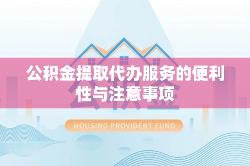 斗门公积金提取代办服务的便利性与注意事项