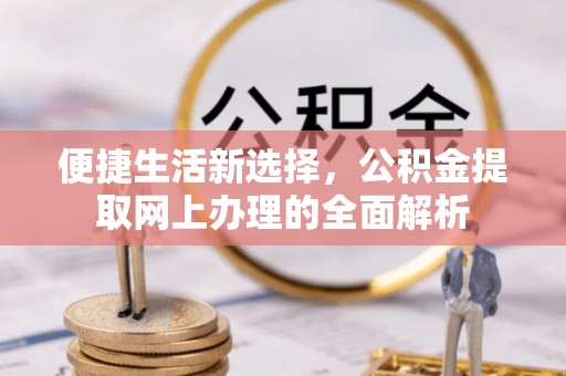 斗门便捷生活新选择，公积金提取网上办理的全面解析