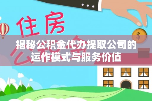 斗门揭秘公积金代办提取公司的运作模式与服务价值