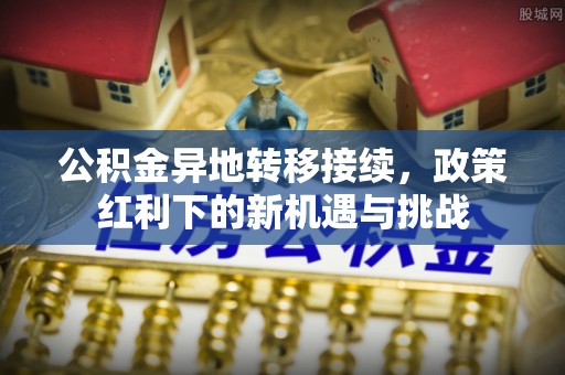 斗门公积金异地转移接续，政策红利下的新机遇与挑战