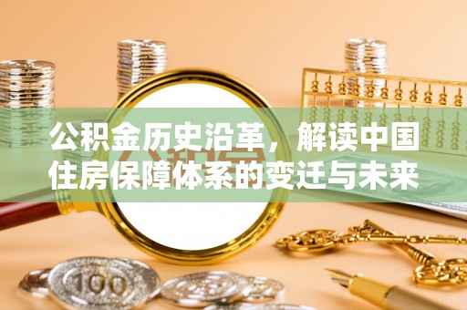 斗门公积金历史沿革，解读中国住房保障体系的变迁与未来