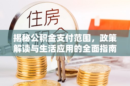 斗门揭秘公积金支付范围，政策解读与生活应用的全面指南