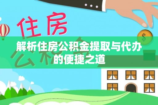 斗门解析住房公积金提取与代办的便捷之道