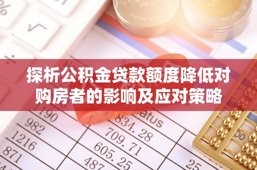 斗门探析公积金贷款额度降低对购房者的影响及应对策略