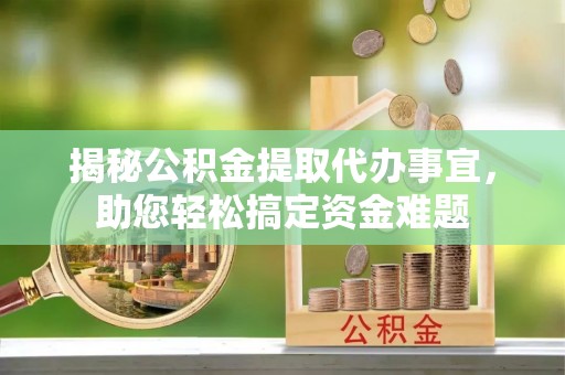 斗门揭秘公积金提取代办事宜，助您轻松搞定资金难题