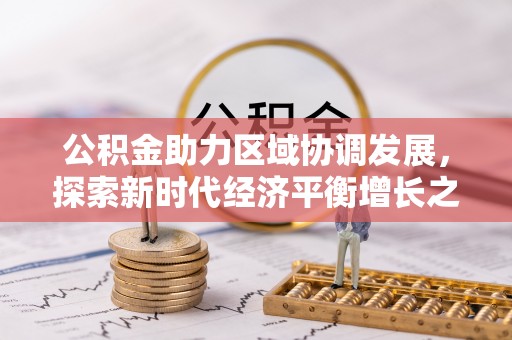 斗门公积金助力区域协调发展，探索新时代经济平衡增长之道