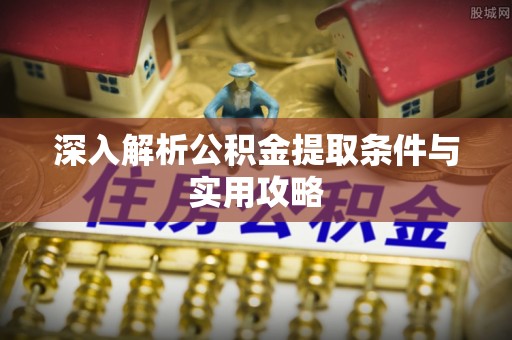 斗门深入解析公积金提取条件与实用攻略