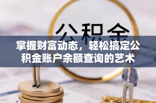 斗门掌握财富动态，轻松搞定公积金账户余额查询的艺术