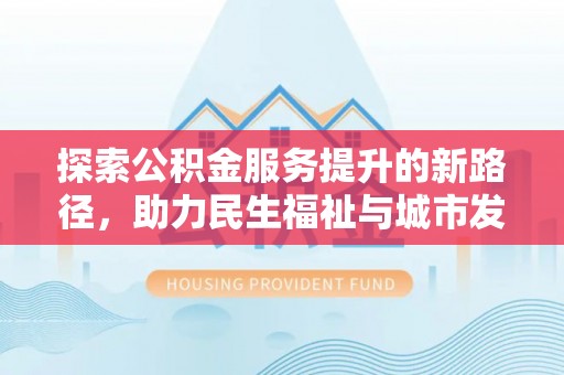 斗门探索公积金服务提升的新路径，助力民生福祉与城市发展