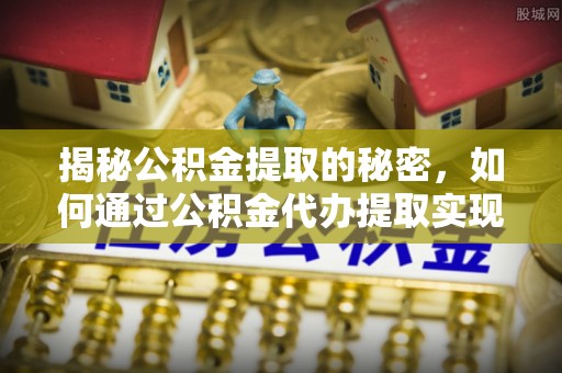 斗门揭秘公积金提取的秘密，如何通过公积金代办提取实现财务自由
