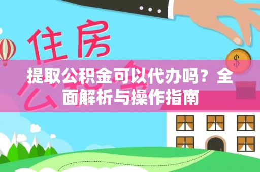 斗门提取公积金可以代办吗？全面解析与操作指南