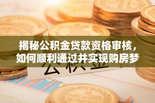 斗门揭秘公积金贷款资格审核，如何顺利通过并实现购房梦想