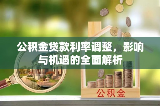 斗门公积金贷款利率调整，影响与机遇的全面解析