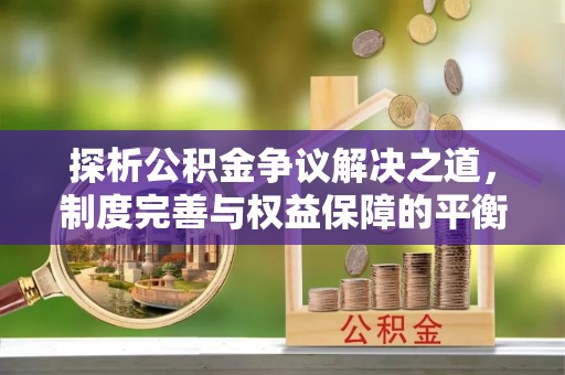 斗门探析公积金争议解决之道，制度完善与权益保障的平衡点