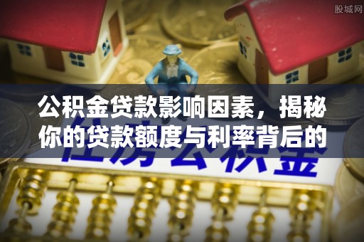斗门公积金贷款影响因素，揭秘你的贷款额度与利率背后的秘密