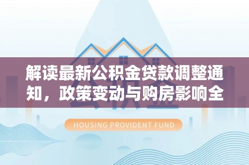 斗门解读最新公积金贷款调整通知，政策变动与购房影响全解析