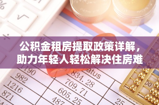 斗门公积金租房提取政策详解，助力年轻人轻松解决住房难题