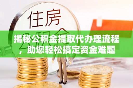 斗门揭秘公积金提取代办理流程，助您轻松搞定资金难题