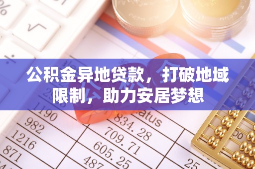 斗门公积金异地贷款，打破地域限制，助力安居梦想