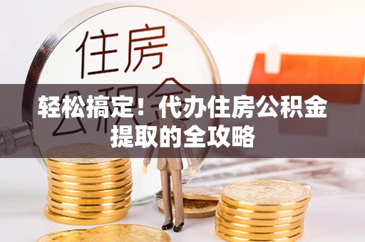 斗门轻松搞定！代办住房公积金提取的全攻略